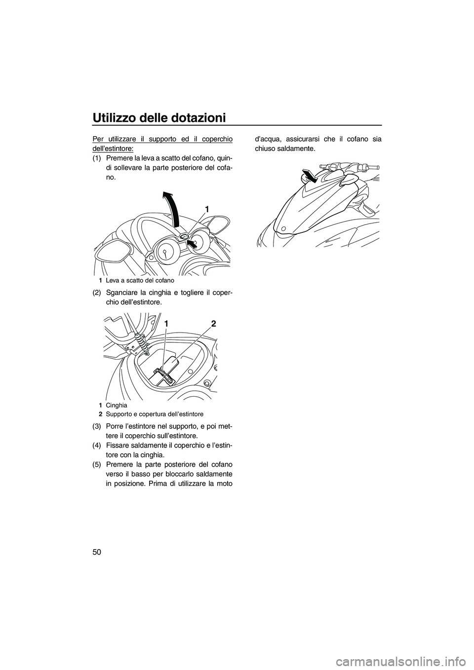 YAMAHA FZS 2010  Manuale duso (in Italian) Utilizzo delle dotazioni
50
Per utilizzare il supporto ed il coperchio
dell’estintore:
(1) Premere la leva a scatto del cofano, quin-
di sollevare la parte posteriore del cofa-
no.
(2) Sganciare la 