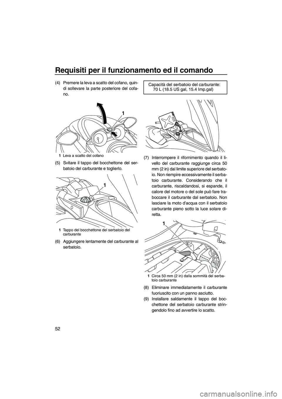YAMAHA FZS 2010  Manuale duso (in Italian) Requisiti per il funzionamento ed il comando
52
(4) Premere la leva a scatto del cofano, quin-
di sollevare la parte posteriore del cofa-
no.
(5) Svitare il tappo del bocchettone del ser-
batoio del c