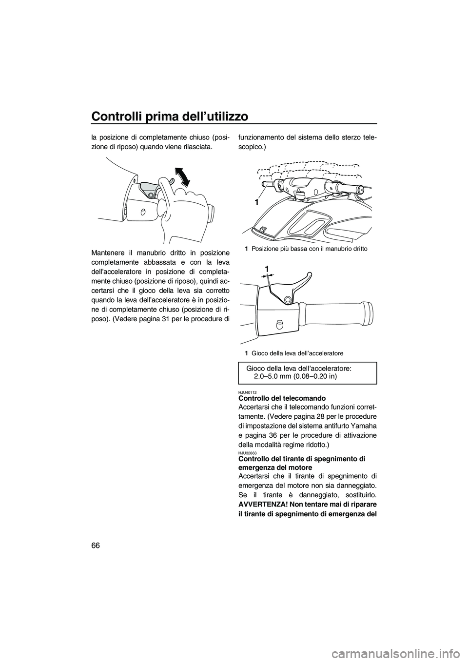 YAMAHA FZS 2010 Manuale duso (in Italian) Controlli prima dell’utilizzo
66
la posizione di completamente chiuso (posi-
zione di riposo) quando viene rilasciata.
Mantenere il manubrio dritto in posizione
completamente abbassata e con la leva YAMAHA FZS 2010 Manuale duso (in Italian) Controlli prima dell’utilizzo
66
la posizione di completamente chiuso (posi-
zione di riposo) quando viene rilasciata.
Mantenere il manubrio dritto in posizione
completamente abbassata e con la leva