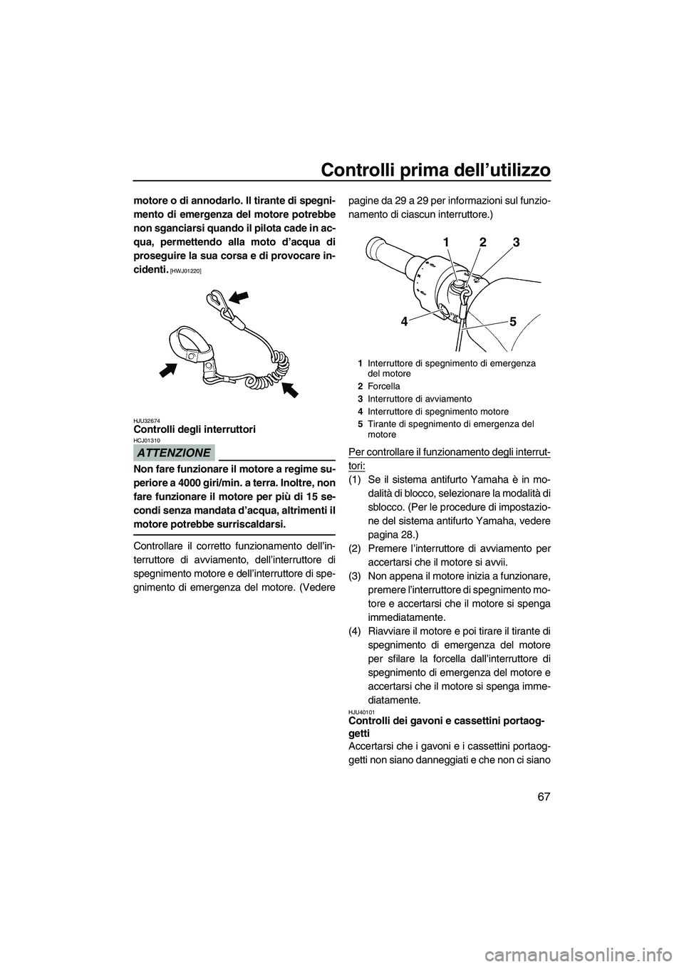 YAMAHA FZS 2010 Manuale duso (in Italian) Controlli prima dell’utilizzo
67
motore o di annodarlo. Il tirante di spegni-
mento di emergenza del motore potrebbe
non sganciarsi quando il pilota cade in ac-
qua, permettendo alla moto d’acqua YAMAHA FZS 2010 Manuale duso (in Italian) Controlli prima dell’utilizzo
67
motore o di annodarlo. Il tirante di spegni-
mento di emergenza del motore potrebbe
non sganciarsi quando il pilota cade in ac-
qua, permettendo alla moto d’acqua