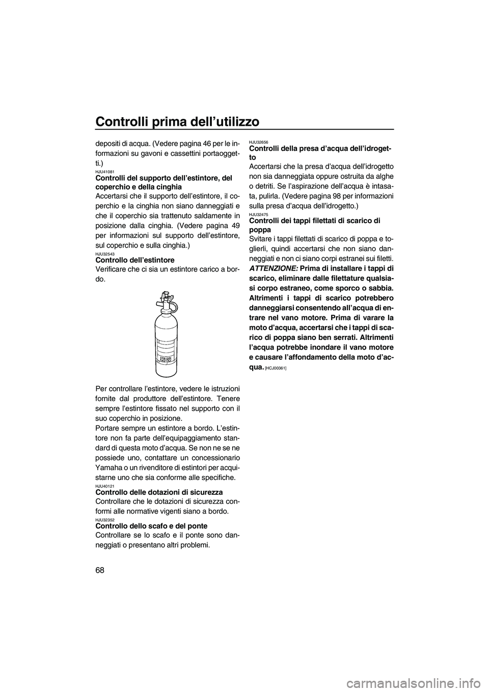 YAMAHA FZS 2010 Manuale duso (in Italian) Controlli prima dell’utilizzo
68
depositi di acqua. (Vedere pagina 46 per le in-
formazioni su gavoni e cassettini portaogget-
ti.)
HJU41081Controlli del supporto dell’estintore, del
coperchio e YAMAHA FZS 2010 Manuale duso (in Italian) Controlli prima dell’utilizzo
68
depositi di acqua. (Vedere pagina 46 per le in-
formazioni su gavoni e cassettini portaogget-
ti.)
HJU41081Controlli del supporto dell’estintore, del
coperchio e