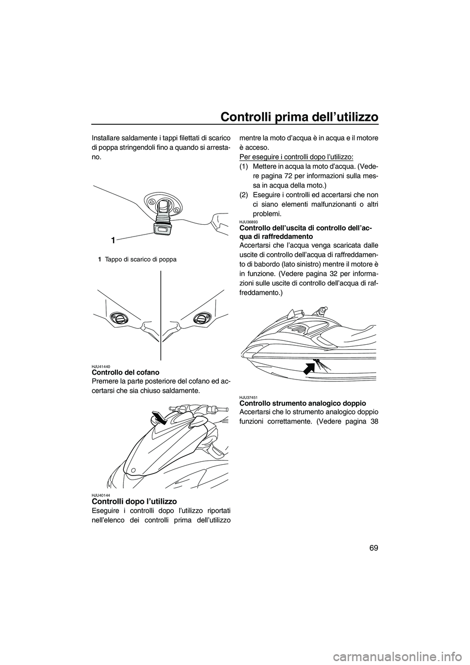YAMAHA FZS 2010 Manuale duso (in Italian) Controlli prima dell’utilizzo
69
Installare saldamente i tappi filettati di scarico
di poppa stringendoli fino a quando si arresta-
no.
HJU41440Controllo del cofano
Premere la parte posteriore del YAMAHA FZS 2010 Manuale duso (in Italian) Controlli prima dell’utilizzo
69
Installare saldamente i tappi filettati di scarico
di poppa stringendoli fino a quando si arresta-
no.
HJU41440Controllo del cofano
Premere la parte posteriore del