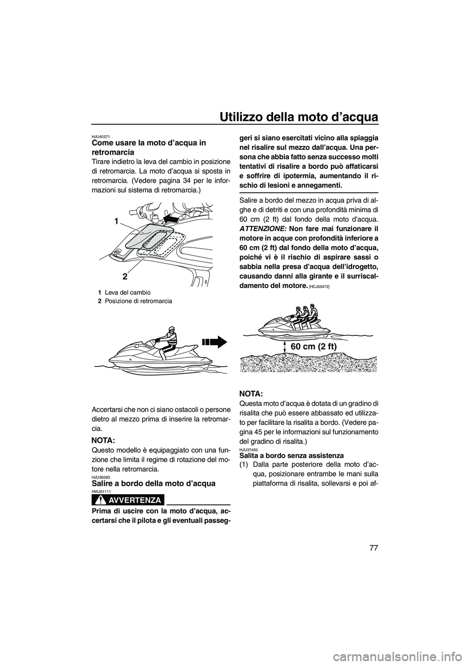 YAMAHA FZS 2010  Manuale duso (in Italian) Utilizzo della moto d’acqua
77
HJU40371Come usare la moto d’acqua in 
retromarcia 
Tirare indietro la leva del cambio in posizione
di retromarcia. La moto d’acqua si sposta in
retromarcia. (Vede