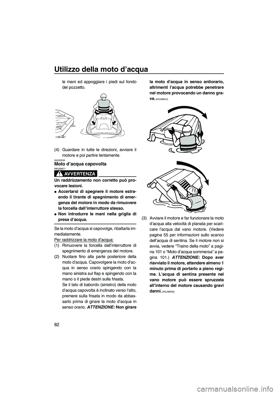 YAMAHA FZS 2010 Manuale duso (in Italian) Utilizzo della moto d’acqua
82
le mani ed appoggiare i piedi sul fondo
del pozzetto.
(4) Guardare in tutte le direzioni, avviare il
motore e poi partire lentamente.
HJU33234Moto d’acqua capovolta YAMAHA FZS 2010 Manuale duso (in Italian) Utilizzo della moto d’acqua
82
le mani ed appoggiare i piedi sul fondo
del pozzetto.
(4) Guardare in tutte le direzioni, avviare il
motore e poi partire lentamente.
HJU33234Moto d’acqua capovolta