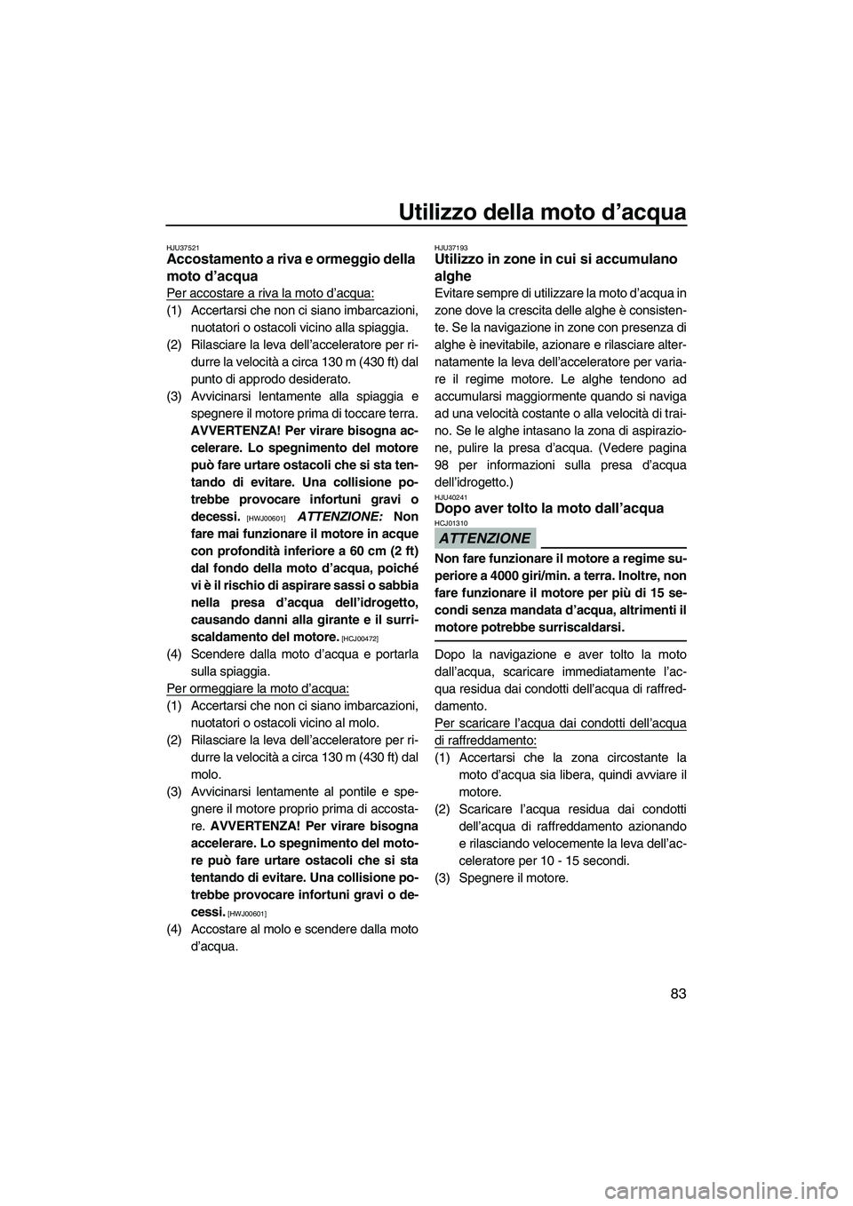 YAMAHA FZS 2010 Manuale duso (in Italian) Utilizzo della moto d’acqua
83
HJU37521Accostamento a riva e ormeggio della
moto d’acqua
Per accostare a riva la moto d’acqua:
(1) Accertarsi che non ci siano imbarcazioni,
nuotatori o ostacol YAMAHA FZS 2010 Manuale duso (in Italian) Utilizzo della moto d’acqua
83
HJU37521Accostamento a riva e ormeggio della
moto d’acqua
Per accostare a riva la moto d’acqua:
(1) Accertarsi che non ci siano imbarcazioni,
nuotatori o ostacol