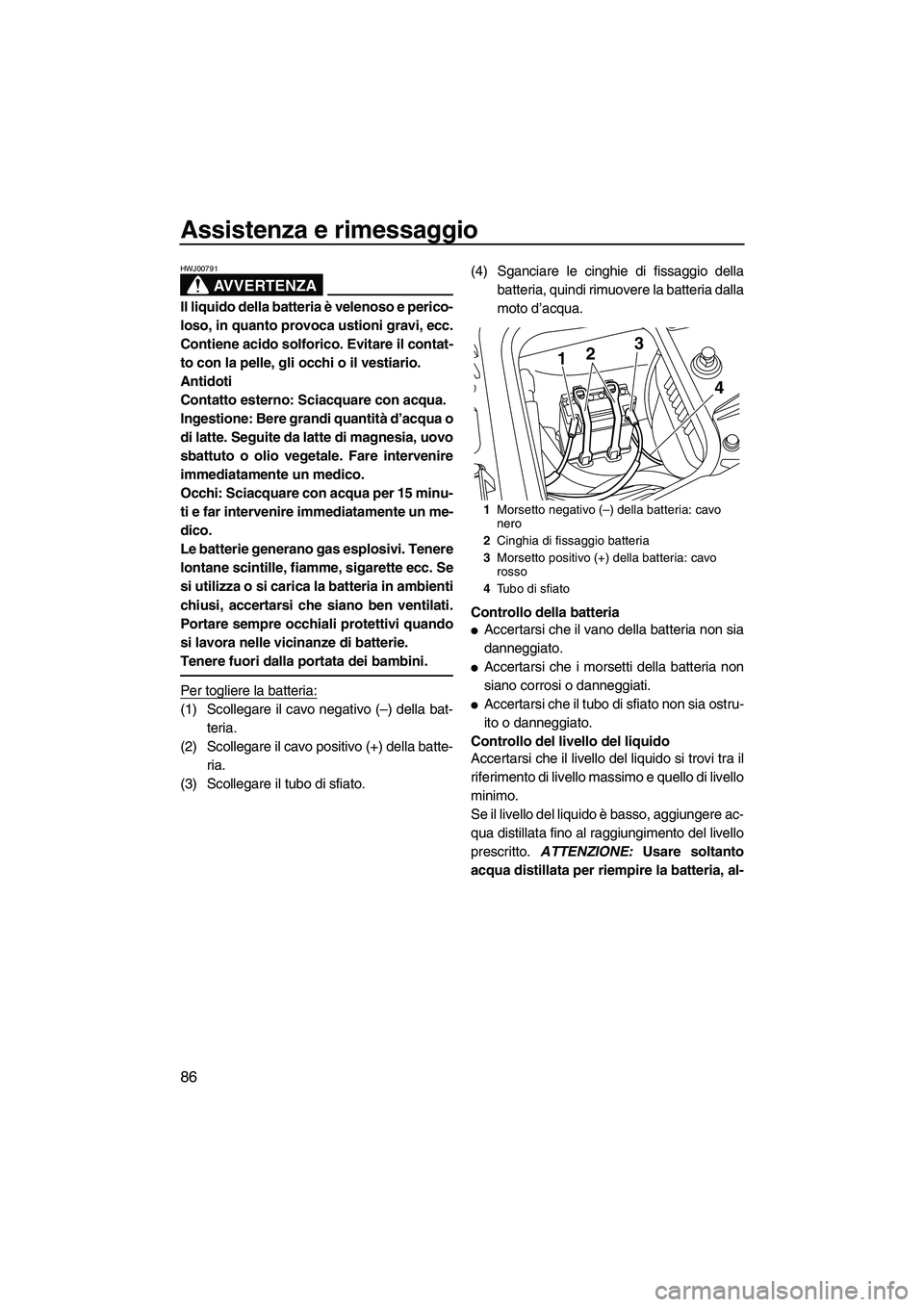 YAMAHA FZS 2010 Manuale duso (in Italian) Assistenza e rimessaggio
86
AVVERTENZA
HWJ00791
Il liquido della batteria è velenoso e perico-
loso, in quanto provoca ustioni gravi, ecc.
Contiene acido solforico. Evitare il contat-
to con la pelle YAMAHA FZS 2010 Manuale duso (in Italian) Assistenza e rimessaggio
86
AVVERTENZA
HWJ00791
Il liquido della batteria è velenoso e perico-
loso, in quanto provoca ustioni gravi, ecc.
Contiene acido solforico. Evitare il contat-
to con la pelle