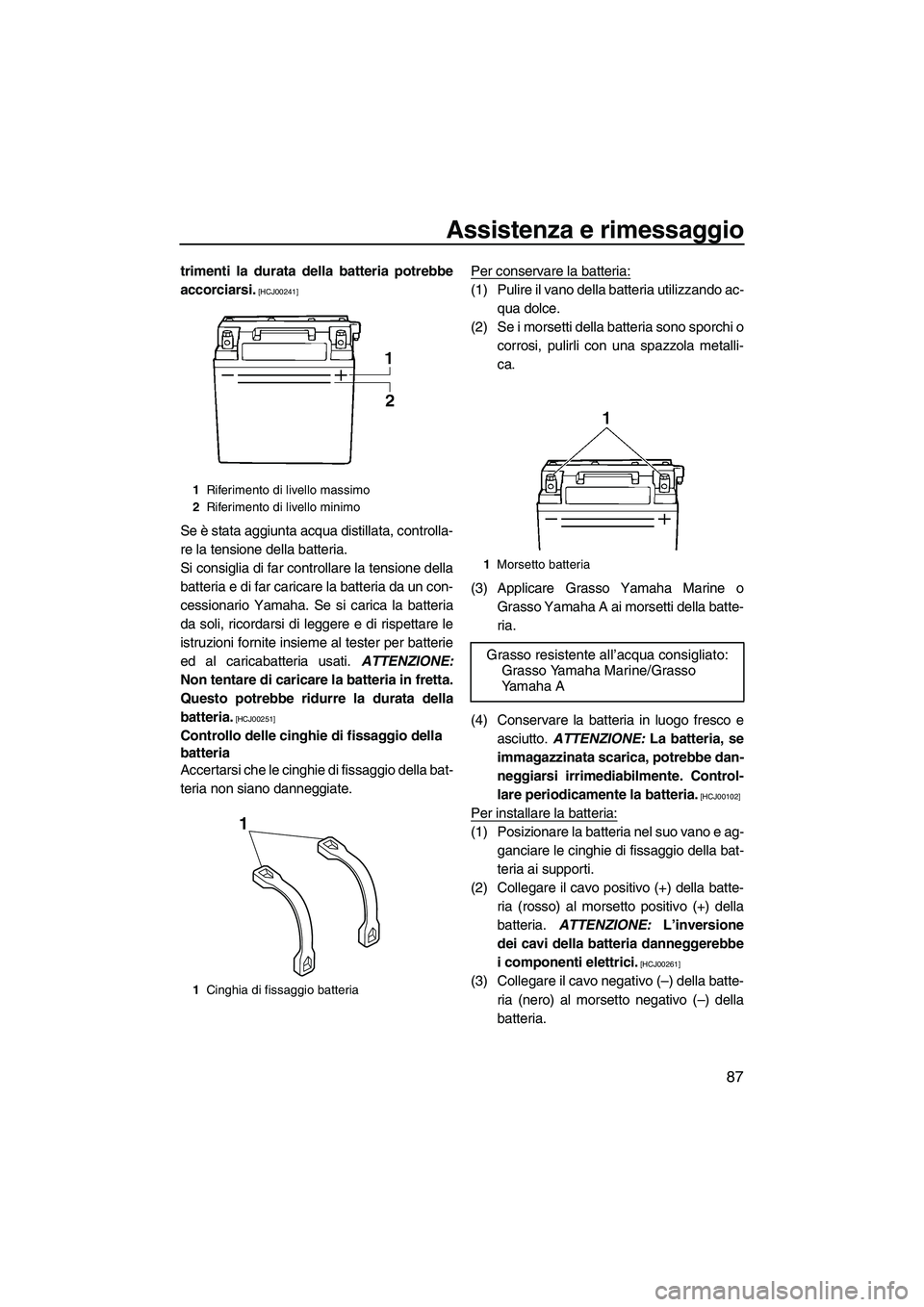 YAMAHA FZS 2010  Manuale duso (in Italian) Assistenza e rimessaggio
87
trimenti la durata della batteria potrebbe
accorciarsi.
 [HCJ00241]
Se è stata aggiunta acqua distillata, controlla-
re la tensione della batteria.
Si consiglia di far con