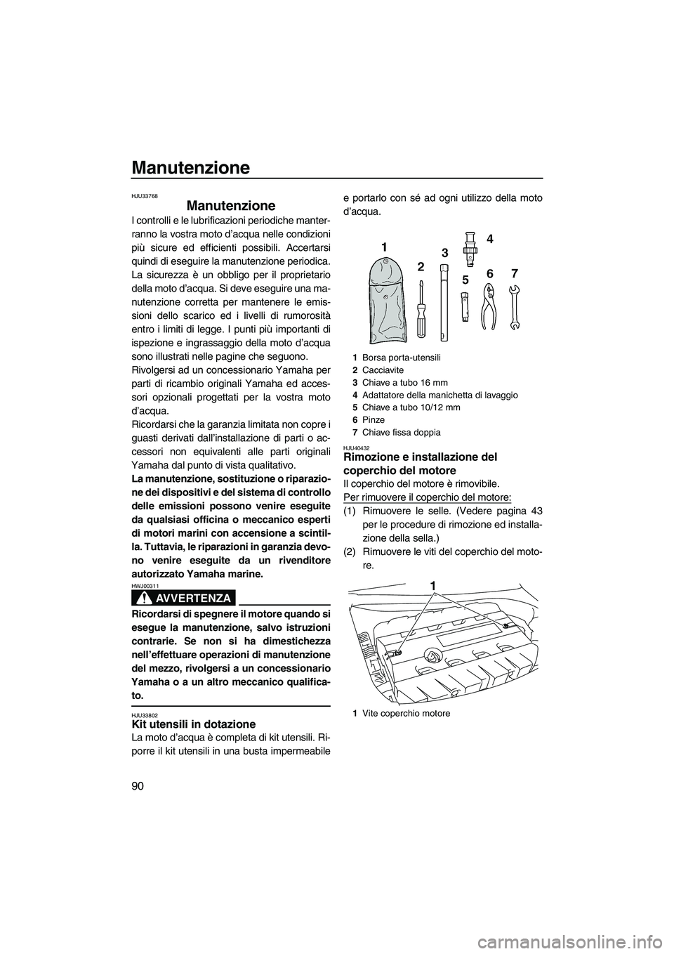 YAMAHA FZS 2010  Manuale duso (in Italian) Manutenzione
90
HJU33768
Manutenzione 
I controlli e le lubrificazioni periodiche manter-
ranno la vostra moto d’acqua nelle condizioni
più sicure ed efficienti possibili. Accertarsi
quindi di eseg