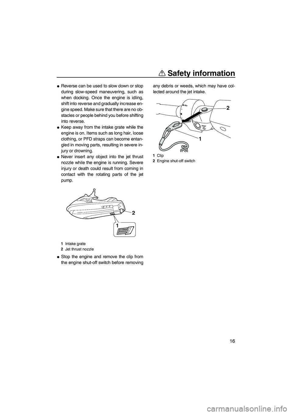 YAMAHA FZS 2009  Owners Manual Safety information
16
Reverse can be used to slow down or stop
during slow-speed maneuvering, such as
when docking. Once the engine is idling,
shift into reverse and gradually increase en-
gine speed