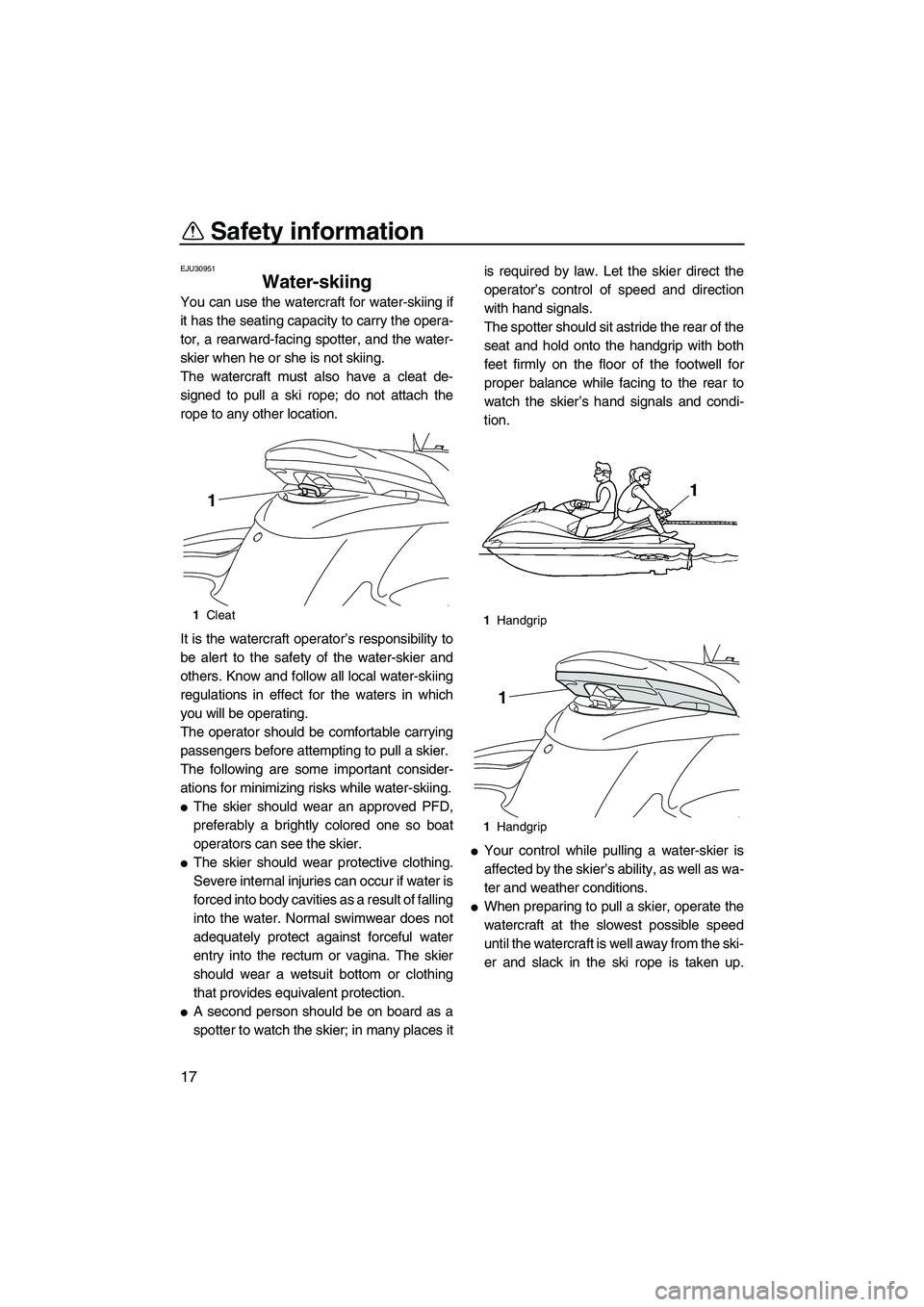 YAMAHA FZS 2009 Owners Manual Safety information
17
EJU30951
Water-skiing
You can use the watercraft for water-skiing if
it has the seating capacity to carry the opera-
tor, a rearward-facing spotter, and the water-
skier when he YAMAHA FZS 2009 Owners Manual Safety information
17
EJU30951
Water-skiing
You can use the watercraft for water-skiing if
it has the seating capacity to carry the opera-
tor, a rearward-facing spotter, and the water-
skier when he