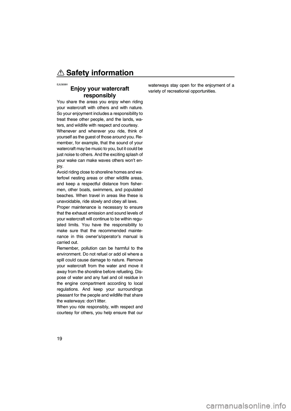YAMAHA FZS 2009 Owners Manual Safety information
19
EJU30991
Enjoy your watercraft
responsibly
You share the areas you enjoy when riding
your watercraft with others and with nature.
So your enjoyment includes a responsibility to YAMAHA FZS 2009 Owners Manual Safety information
19
EJU30991
Enjoy your watercraft
responsibly
You share the areas you enjoy when riding
your watercraft with others and with nature.
So your enjoyment includes a responsibility to