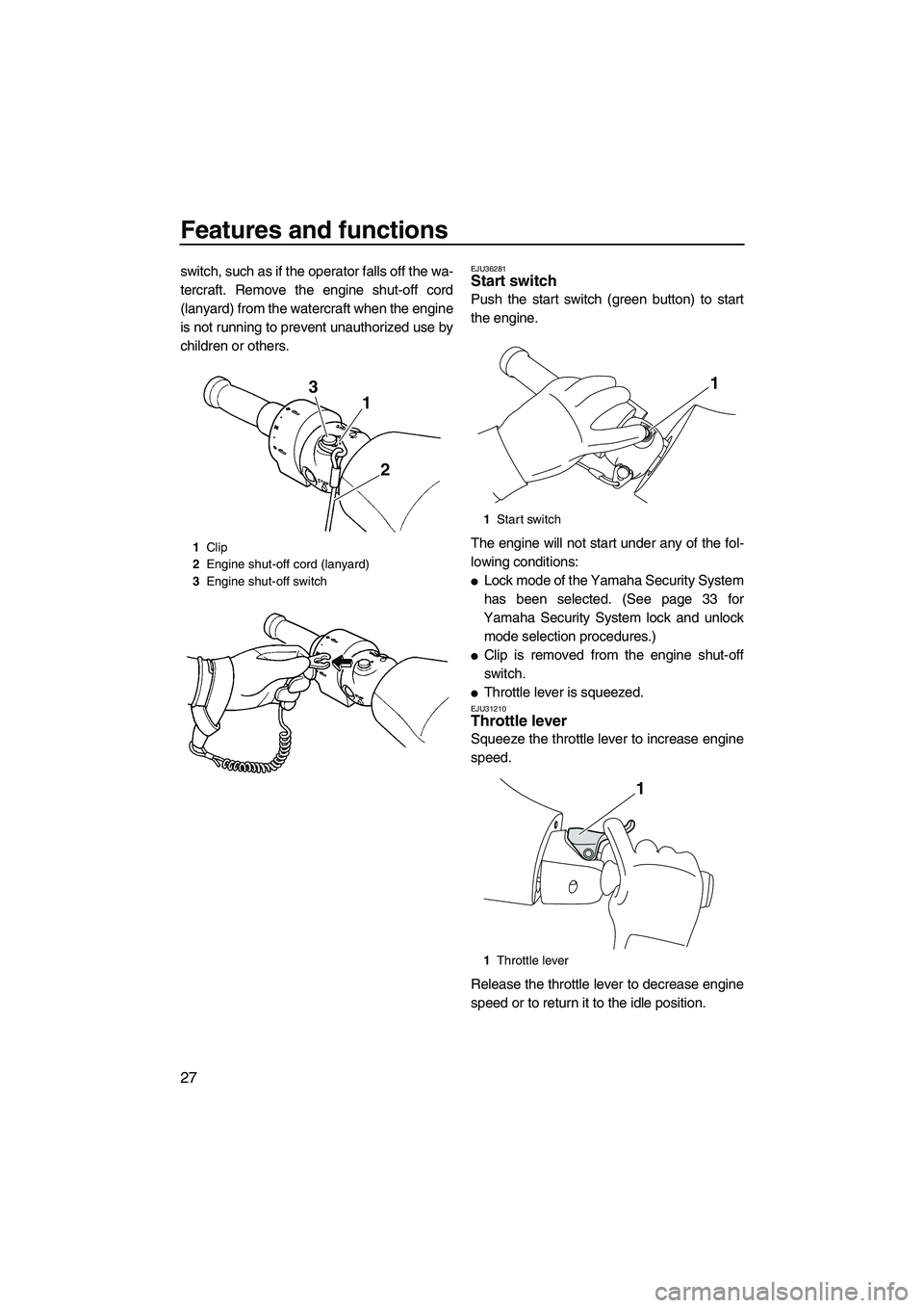 YAMAHA FZS 2009  Owners Manual Features and functions
27
switch, such as if the operator falls off the wa-
tercraft. Remove the engine shut-off cord
(lanyard) from the watercraft when the engine
is not running to prevent unauthoriz