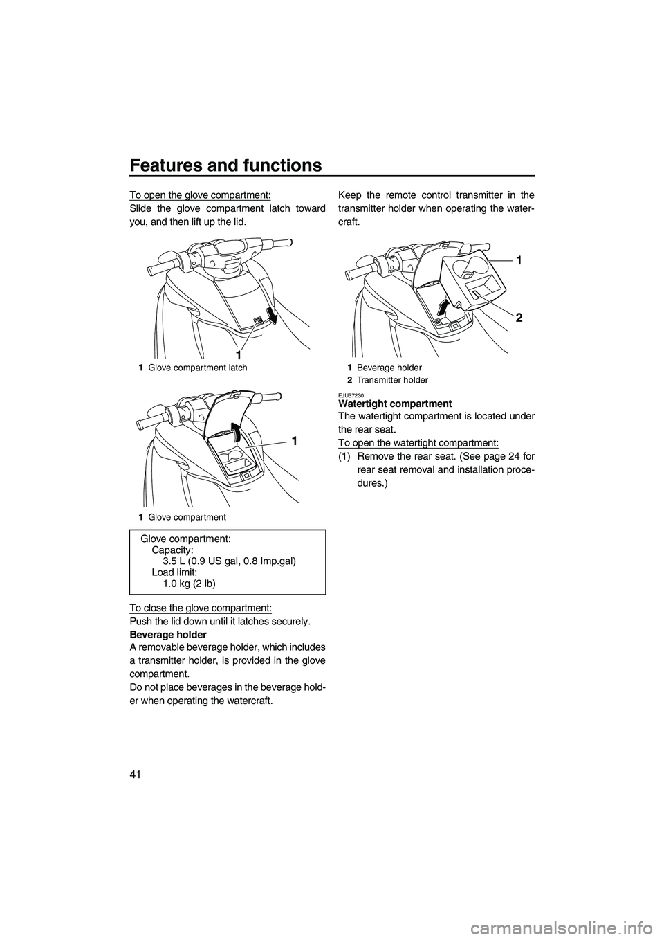 YAMAHA FZS 2009  Owners Manual Features and functions
41
To open the glove compartment:
Slide the glove compartment latch toward
you, and then lift up the lid.
To close the glove compartment:
Push the lid down until it latches secu