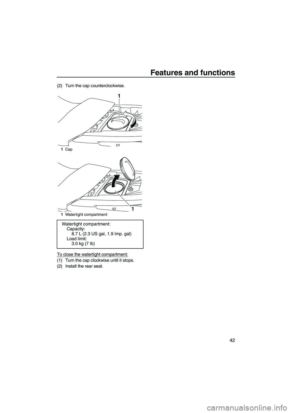 YAMAHA FZS 2009  Owners Manual Features and functions
42
(2) Turn the cap counterclockwise.
To close the watertight compartment:
(1) Turn the cap clockwise until it stops.
(2) Install the rear seat.
1Cap
1Watertight compartment
Wat