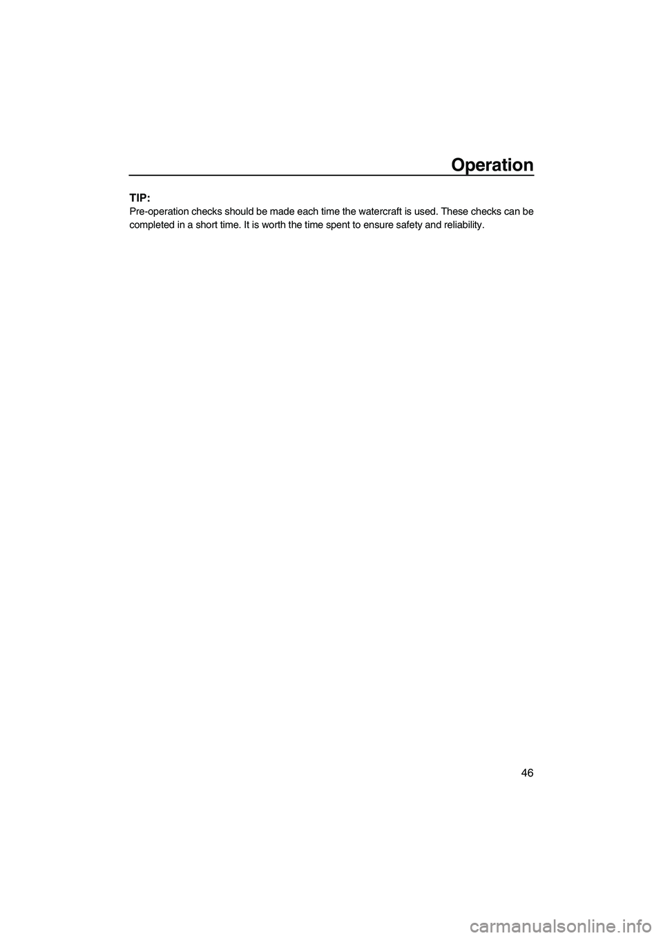 YAMAHA FZS 2009  Owners Manual Operation
46
TIP:
Pre-operation checks should be made each time the watercraft is used. These checks can be
completed in a short time. It is worth the time spent to ensure safety and reliability.
UF2C