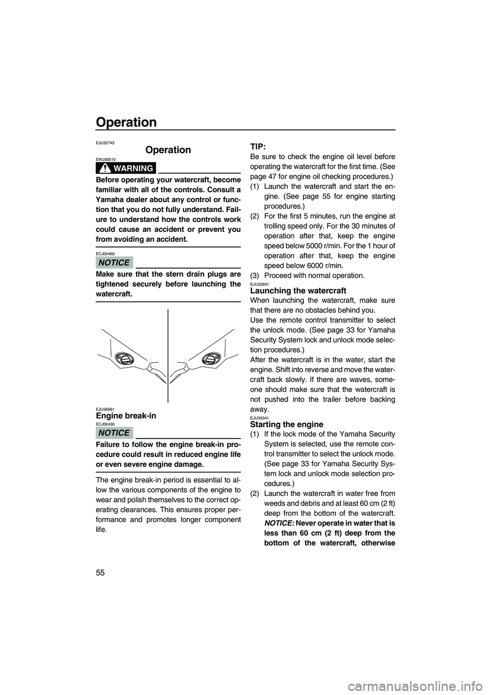 YAMAHA FZS 2009  Owners Manual Operation
55
EJU32742
Operation 
WARNING
EWJ00510
Before operating your watercraft, become
familiar with all of the controls. Consult a
Yamaha dealer about any control or func-
tion that you do not fu