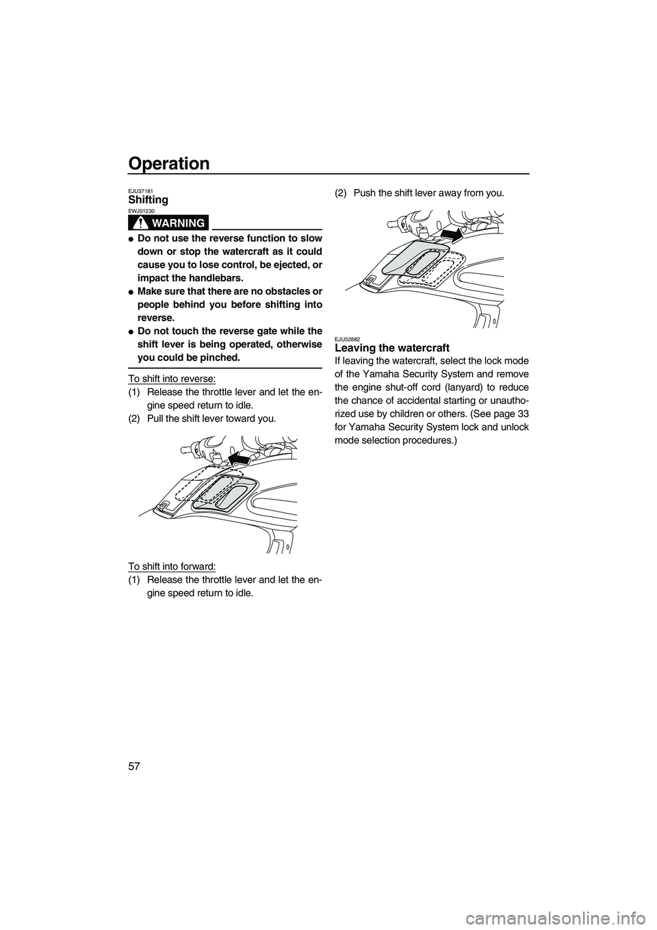 YAMAHA FZS 2009  Owners Manual Operation
57
EJU37181Shifting 
WARNING
EWJ01230
Do not use the reverse function to slow
down or stop the watercraft as it could
cause you to lose control, be ejected, or
impact the handlebars.
Make 