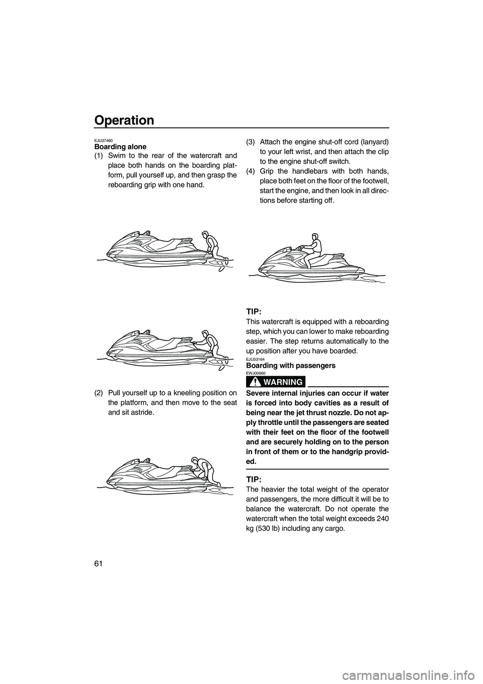 YAMAHA FZS 2009 Owners Manual Operation
61
EJU37460Boarding alone
(1) Swim to the rear of the watercraft and
place both hands on the boarding plat-
form, pull yourself up, and then grasp the
reboarding grip with one hand.
(2) Pul YAMAHA FZS 2009 Owners Manual Operation
61
EJU37460Boarding alone
(1) Swim to the rear of the watercraft and
place both hands on the boarding plat-
form, pull yourself up, and then grasp the
reboarding grip with one hand.
(2) Pul