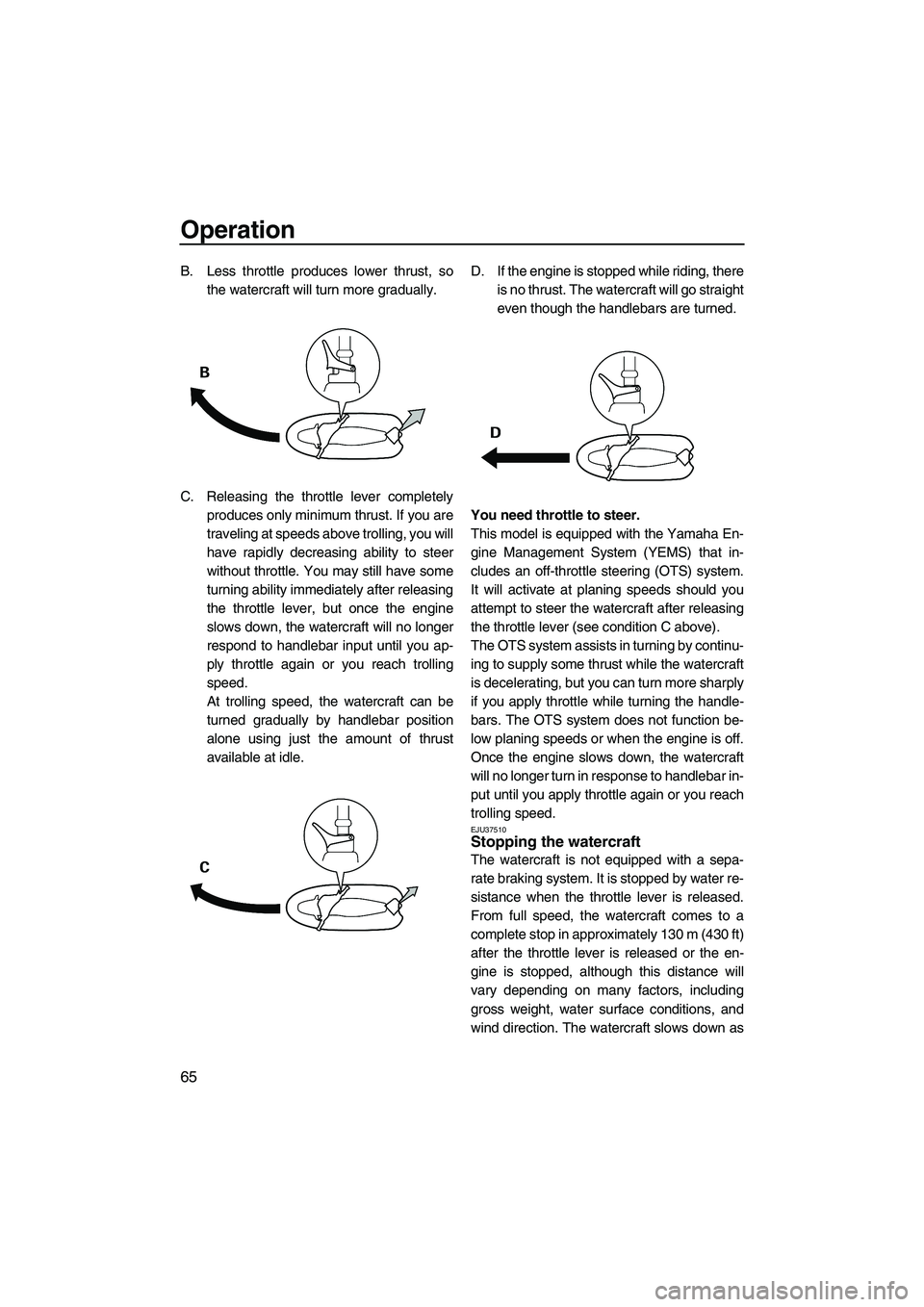 YAMAHA FZS 2009 Owners Manual Operation
65
B. Less throttle produces lower thrust, so
the watercraft will turn more gradually.
C. Releasing the throttle lever completely
produces only minimum thrust. If you are
traveling at speeds YAMAHA FZS 2009 Owners Manual Operation
65
B. Less throttle produces lower thrust, so
the watercraft will turn more gradually.
C. Releasing the throttle lever completely
produces only minimum thrust. If you are
traveling at speeds