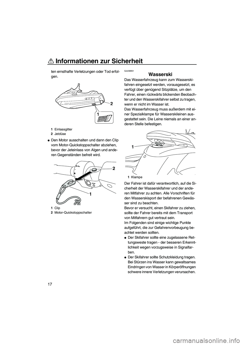 YAMAHA FZS 2009 Betriebsanleitungen (in German) Informationen zur Sicherheit
17
ten ernsthafte Verletzungen oder Tod erfol-
gen.
Den Motor ausschalten und dann den Clip
vom Motor-Quickstoppschalter abziehen,
bevor der Jeteinlass von Algen und an YAMAHA FZS 2009 Betriebsanleitungen (in German) Informationen zur Sicherheit
17
ten ernsthafte Verletzungen oder Tod erfol-
gen.
Den Motor ausschalten und dann den Clip
vom Motor-Quickstoppschalter abziehen,
bevor der Jeteinlass von Algen und an