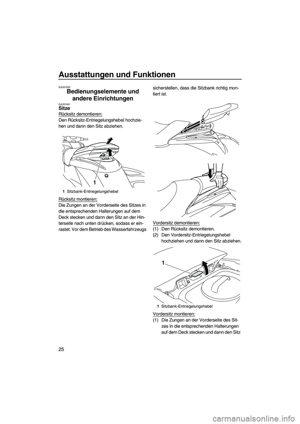 YAMAHA FZS 2009  Betriebsanleitungen (in German) Ausstattungen und Funktionen
25
GJU31022
Bedienungselemente und 
andere Einrichtungen 
GJU31041Sitze 
Rücksitz demontieren:
Den Rücksitz-Entriegelungshebel hochzie-
hen und dann den Sitz abziehen.
R