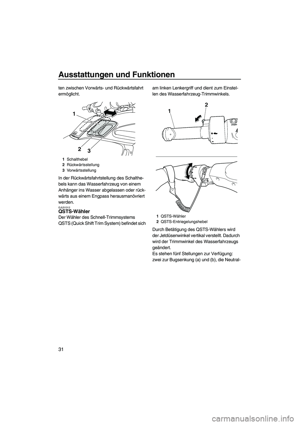 YAMAHA FZS 2009  Betriebsanleitungen (in German) Ausstattungen und Funktionen
31
ten zwischen Vorwärts- und Rückwärtsfahrt 
ermöglicht.
In der Rückwärtsfahrtstellung des Schalthe-
bels kann das Wasserfahrzeug von einem 
Anhänger ins Wasser ab