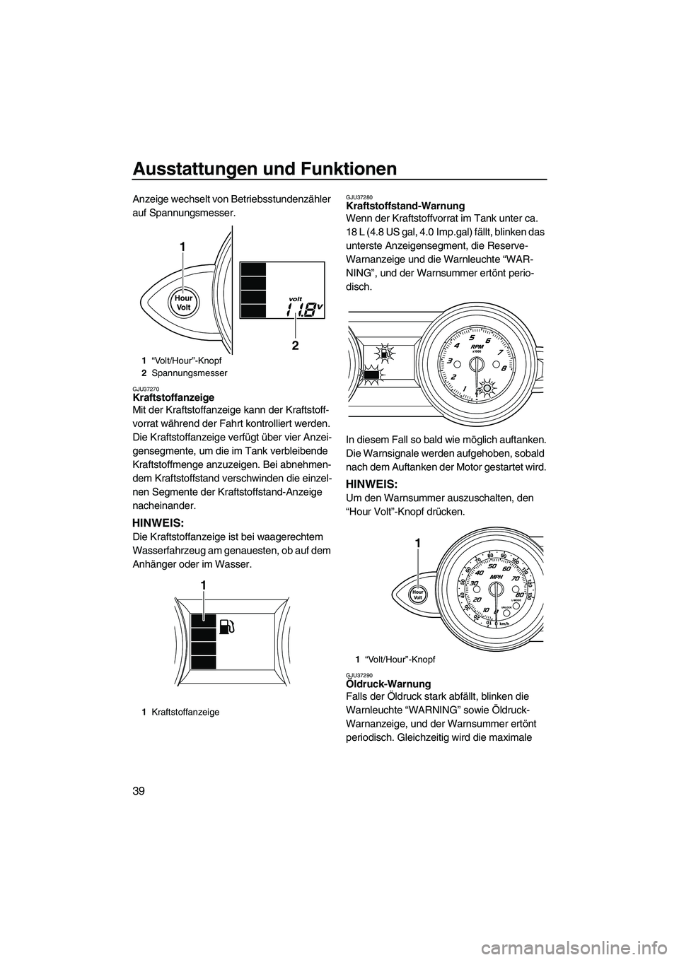 YAMAHA FZS 2009 Betriebsanleitungen (in German) Ausstattungen und Funktionen
39
Anzeige wechselt von Betriebsstundenzähler
auf Spannungsmesser.
GJU37270Kraftstoffanzeige
Mit der Kraftstoffanzeige kann der Kraftstoff-
vorrat während der Fahrt ko YAMAHA FZS 2009 Betriebsanleitungen (in German) Ausstattungen und Funktionen
39
Anzeige wechselt von Betriebsstundenzähler
auf Spannungsmesser.
GJU37270Kraftstoffanzeige
Mit der Kraftstoffanzeige kann der Kraftstoff-
vorrat während der Fahrt ko