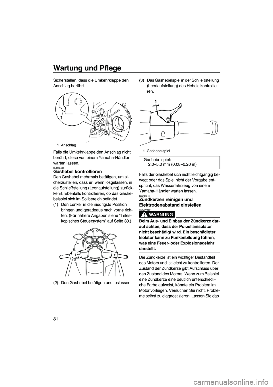 YAMAHA FZS 2009 Betriebsanleitungen (in German) Wartung und Pflege
81
Sicherstellen, dass die Umkehrklappe den
Anschlag berührt.
Falls die Umkehrklappe den Anschlag nicht
berührt, diese von einem Yamaha-Händler
warten lassen.
GJU37480Gashebel YAMAHA FZS 2009 Betriebsanleitungen (in German) Wartung und Pflege
81
Sicherstellen, dass die Umkehrklappe den
Anschlag berührt.
Falls die Umkehrklappe den Anschlag nicht
berührt, diese von einem Yamaha-Händler
warten lassen.
GJU37480Gashebel