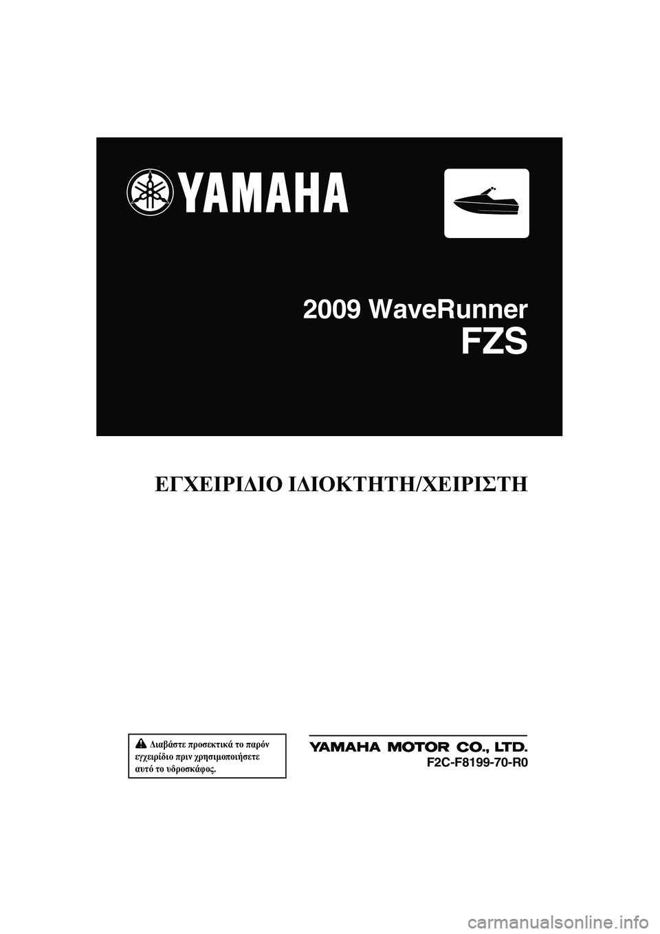 YAMAHA FZS 2009  ΟΔΗΓΌΣ ΧΡΉΣΗΣ (in Greek)  ∆ιαβάστε προσεκτικά το παρόν 
εγχειρίδιο πριν χρησιµοποιήσετε 
αυτό το υδροσκάφος.
ΕΓΧΕΙΡΙ∆ΙΟ Ι∆ΙΟΚΤΗΤΗ/Χ