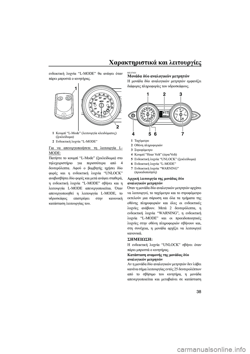 YAMAHA FZS 2009  ΟΔΗΓΌΣ ΧΡΉΣΗΣ (in Greek) Χαρακτηριστικά και λειτουργίες
38
ενδεικτική λυχνία “L-MODE” θα ανάψει όταν
πάρει µπροστά ο κινητήρας.
Για να α