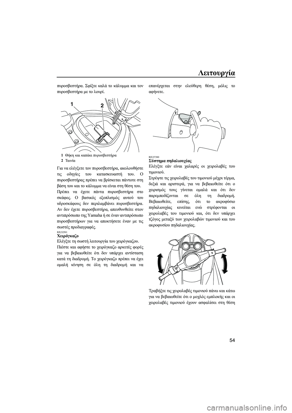YAMAHA FZS 2009  ΟΔΗΓΌΣ ΧΡΉΣΗΣ (in Greek) Λειτουργία
54
πυροσβεστήρα. Σφίξτε καλά το κάλυµµα και τον
πυροσβεστήρα µε το λουρί.
Για να ελέγξετε τον πυροσ