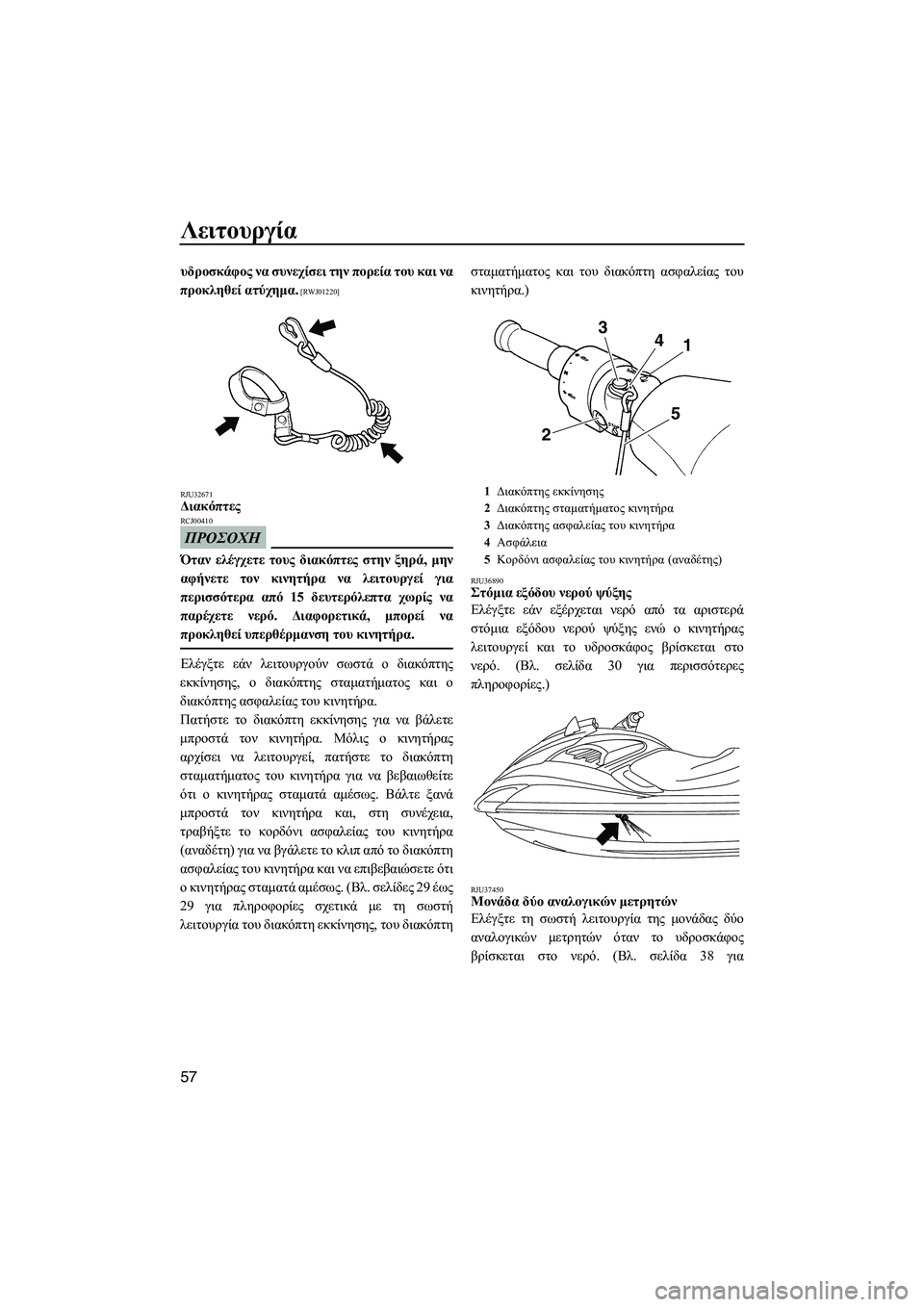 YAMAHA FZS 2009  ΟΔΗΓΌΣ ΧΡΉΣΗΣ (in Greek) Λειτουργία
57
υδροσκάφος να συνεχίσει την πορεία του και να
προκληθεί ατύχηµα.
 [RWJ01220]
RJU32671
∆ιακόπτες 
ΠΡΟΣΟΧΗ
