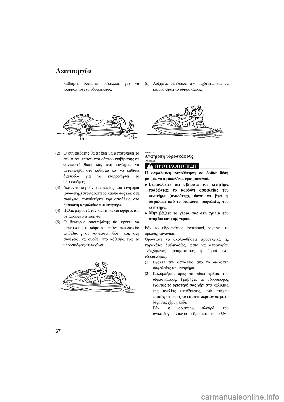 YAMAHA FZS 2009  ΟΔΗΓΌΣ ΧΡΉΣΗΣ (in Greek) Λειτουργία
67
κάθισµα. Καθίστε διάσκελα για να
ισορροπήσει το υδροσκάφος.
(2)Ο συνεπιβάτης θα πρέπει να µετατοπ