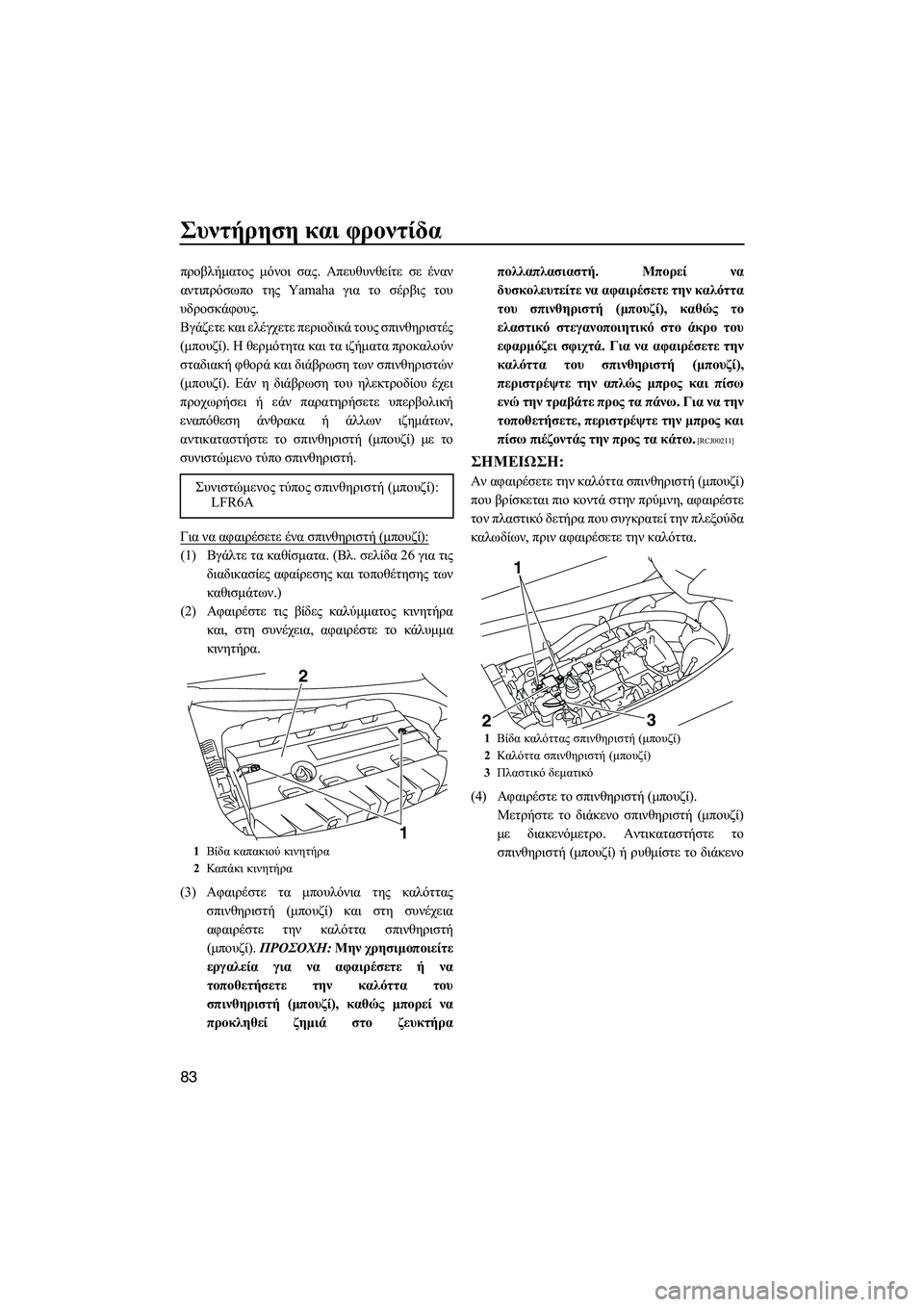 YAMAHA FZS 2009  ΟΔΗΓΌΣ ΧΡΉΣΗΣ (in Greek) Συντήρηση και φροντίδα
83
προβλήµατος µόνοι σας. Απευθυνθείτε σε έναν
αντιπρόσωπο της Yamaha για το σέρβις του
υδ