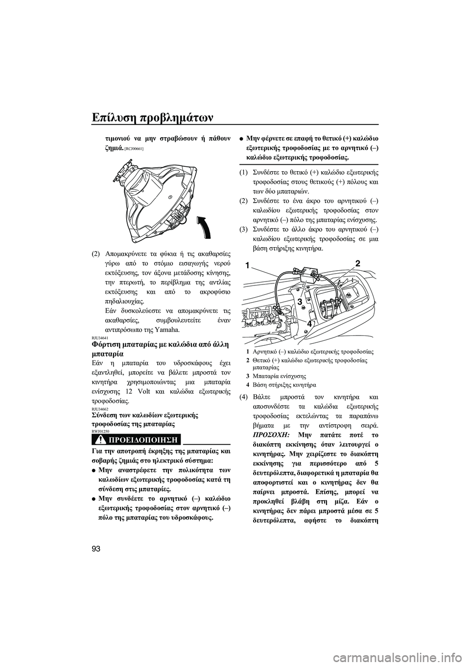 YAMAHA FZS 2009  ΟΔΗΓΌΣ ΧΡΉΣΗΣ (in Greek) Επίλυση προβληµάτων
93
τιµονιού να µην στραβώσουν ή πάθουν
ζηµιά.
 [RCJ00661]
(2)Αποµακρύνετε τα φύκια ή τις ακαθαρσ