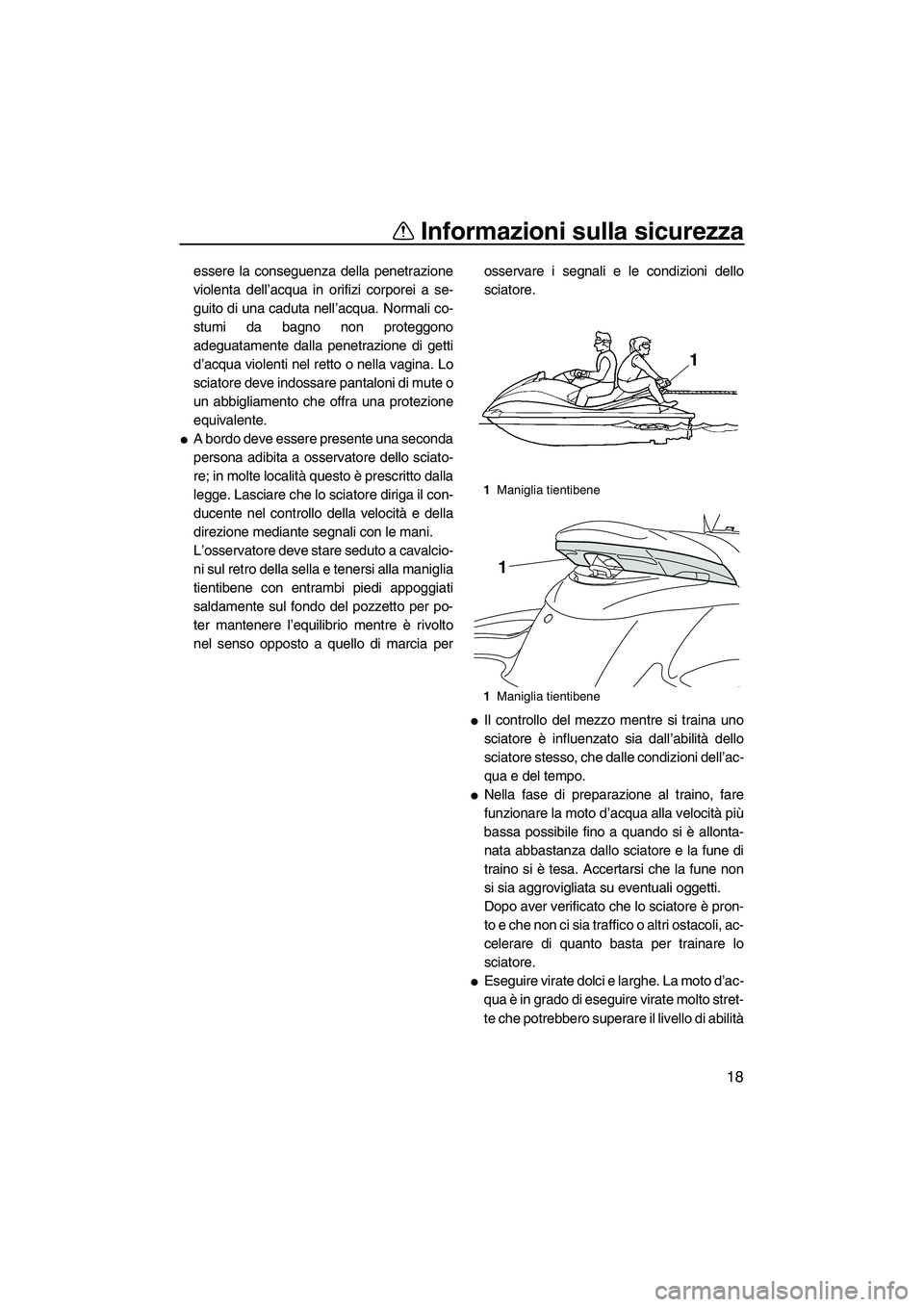 YAMAHA FZS 2009  Manuale duso (in Italian) Informazioni sulla sicurezza
18
essere la conseguenza della penetrazione
violenta dell’acqua in orifizi corporei a se-
guito di una caduta nell’acqua. Normali co-
stumi da bagno non proteggono
ade