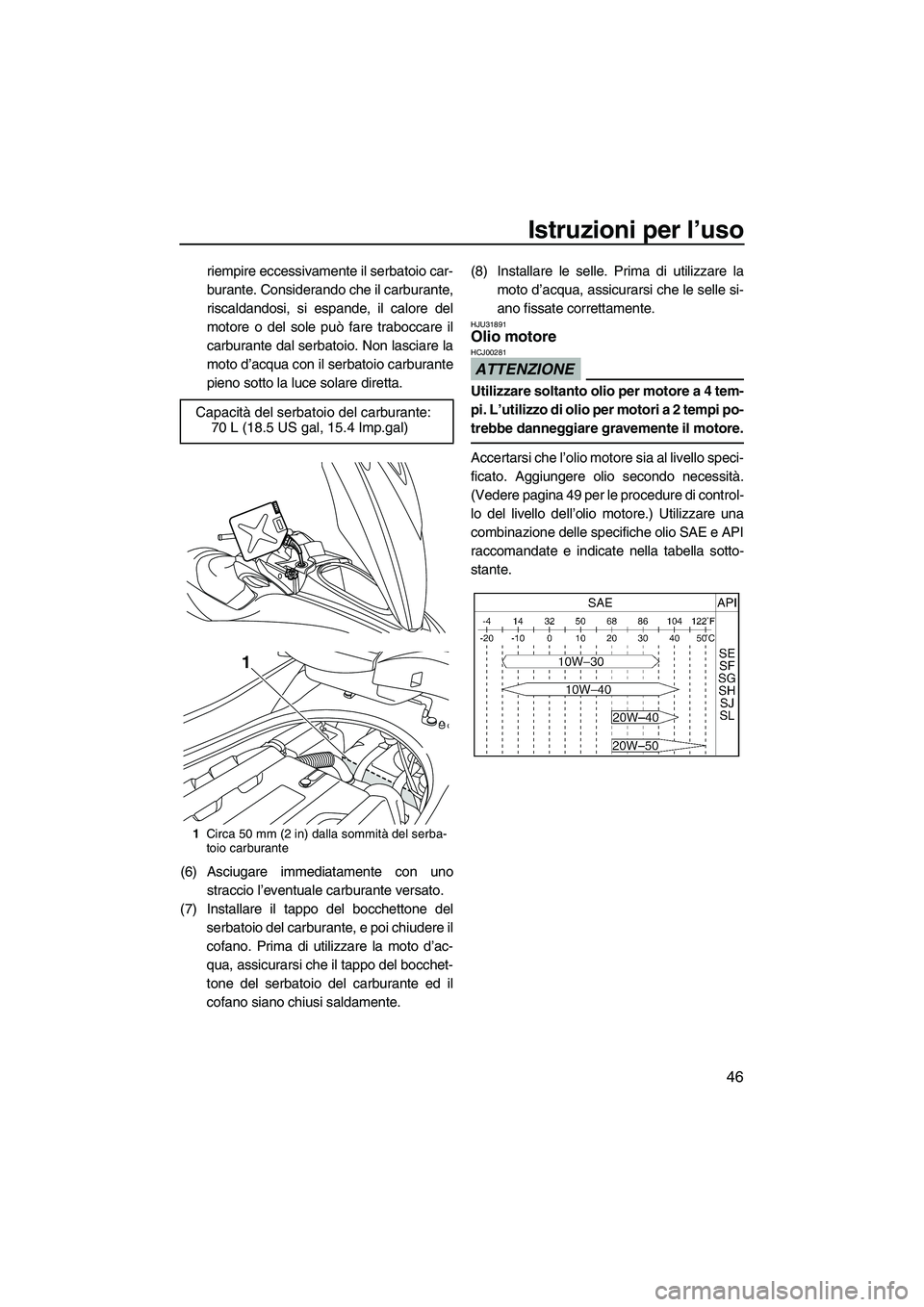 YAMAHA FZS 2009  Manuale duso (in Italian) Istruzioni per l’uso
46
riempire eccessivamente il serbatoio car-
burante. Considerando che il carburante,
riscaldandosi, si espande, il calore del
motore o del sole può fare traboccare il
carburan
