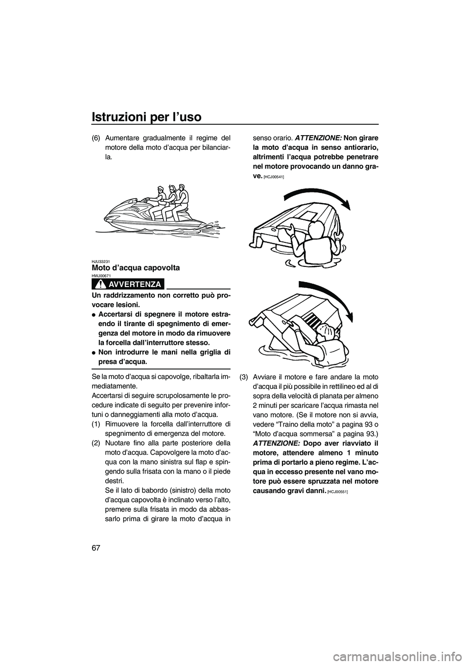 YAMAHA FZS 2009  Manuale duso (in Italian) Istruzioni per l’uso
67
(6) Aumentare gradualmente il regime del
motore della moto d’acqua per bilanciar-
la.
HJU33231Moto d’acqua capovolta 
AVVERTENZA
HWJ00671
Un raddrizzamento non corretto p
