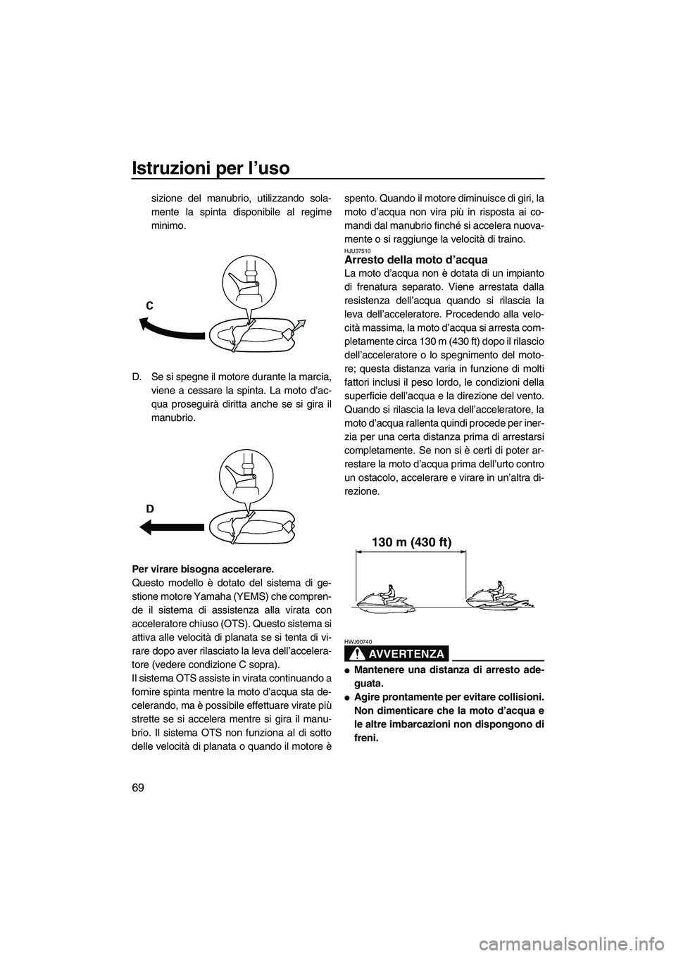 YAMAHA FZS 2009  Manuale duso (in Italian) Istruzioni per l’uso
69
sizione del manubrio, utilizzando sola-
mente la spinta disponibile al regime
minimo.
D. Se si spegne il motore durante la marcia,
viene a cessare la spinta. La moto d’ac-
