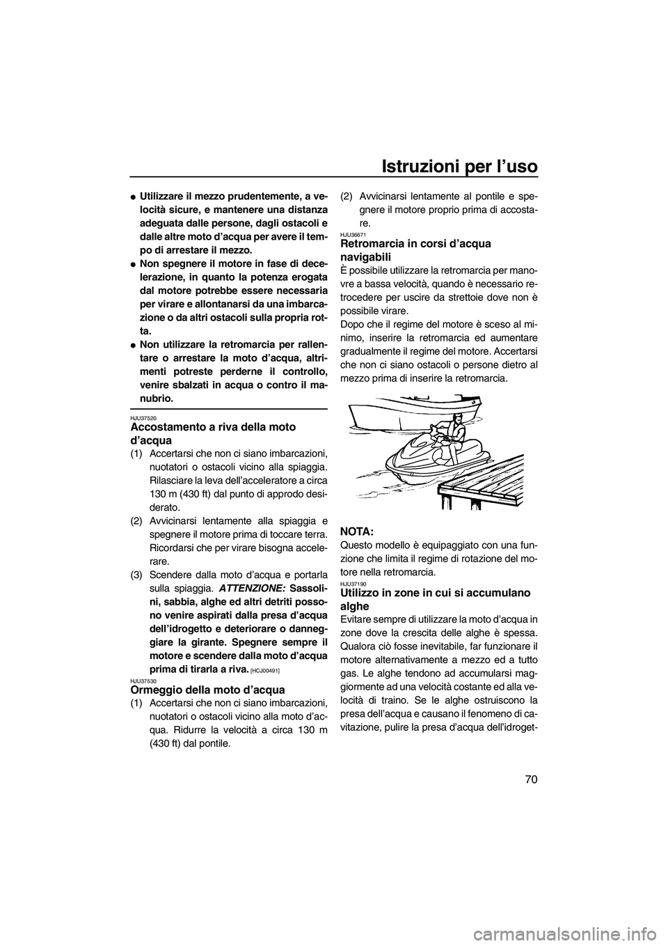 YAMAHA FZS 2009  Manuale duso (in Italian) Istruzioni per l’uso
70
Utilizzare il mezzo prudentemente, a ve-
locità sicure, e mantenere una distanza
adeguata dalle persone, dagli ostacoli e
dalle altre moto d’acqua per avere il tem-
po di