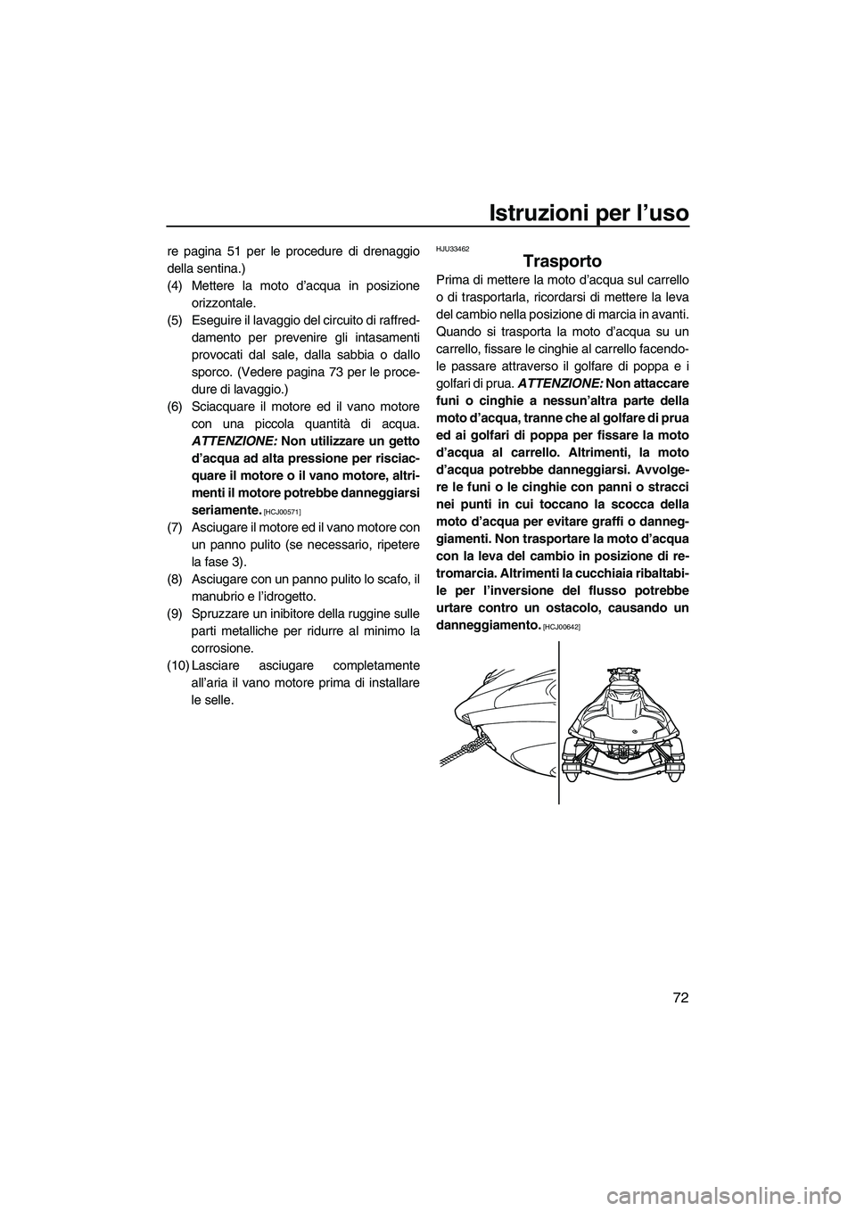 YAMAHA FZS 2009  Manuale duso (in Italian) Istruzioni per l’uso
72
re pagina 51 per le procedure di drenaggio
della sentina.)
(4) Mettere la moto d’acqua in posizione
orizzontale.
(5) Eseguire il lavaggio del circuito di raffred-
damento p