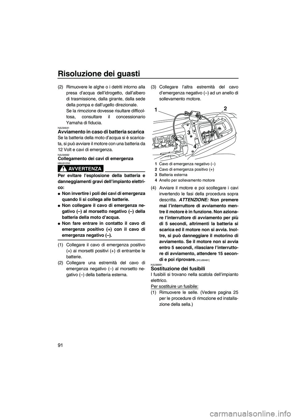 YAMAHA FZS 2009  Manuale duso (in Italian) Risoluzione dei guasti
91
(2) Rimuovere le alghe o i detriti intorno alla
presa d’acqua dell’idrogetto, dall’albero
di trasmissione, dalla girante, dalla sede
della pompa e dall’ugello direzio