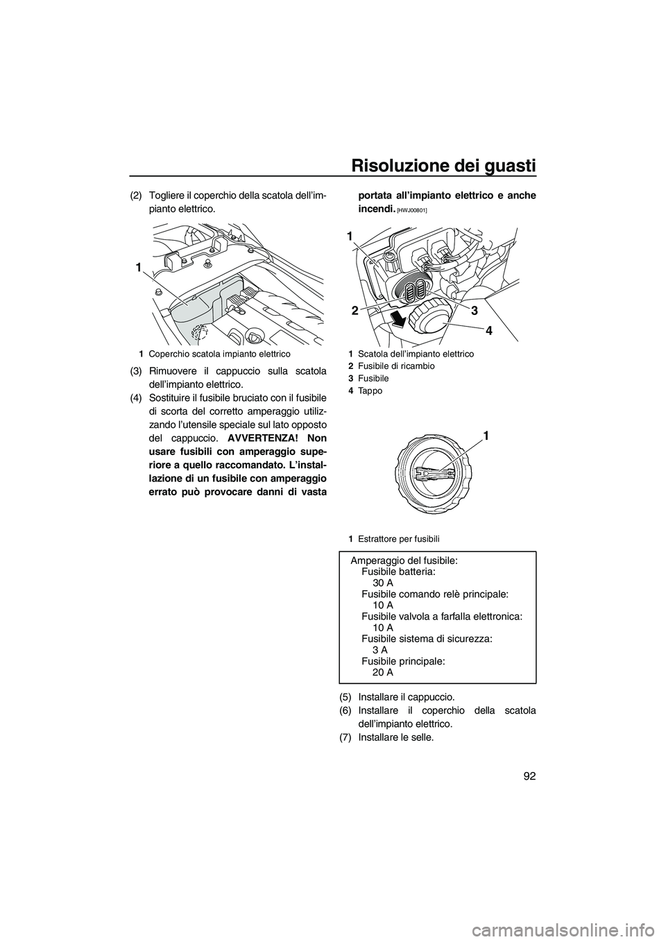 YAMAHA FZS 2009  Manuale duso (in Italian) Risoluzione dei guasti
92
(2) Togliere il coperchio della scatola dell’im-
pianto elettrico.
(3) Rimuovere il cappuccio sulla scatola
dell’impianto elettrico.
(4) Sostituire il fusibile bruciato c