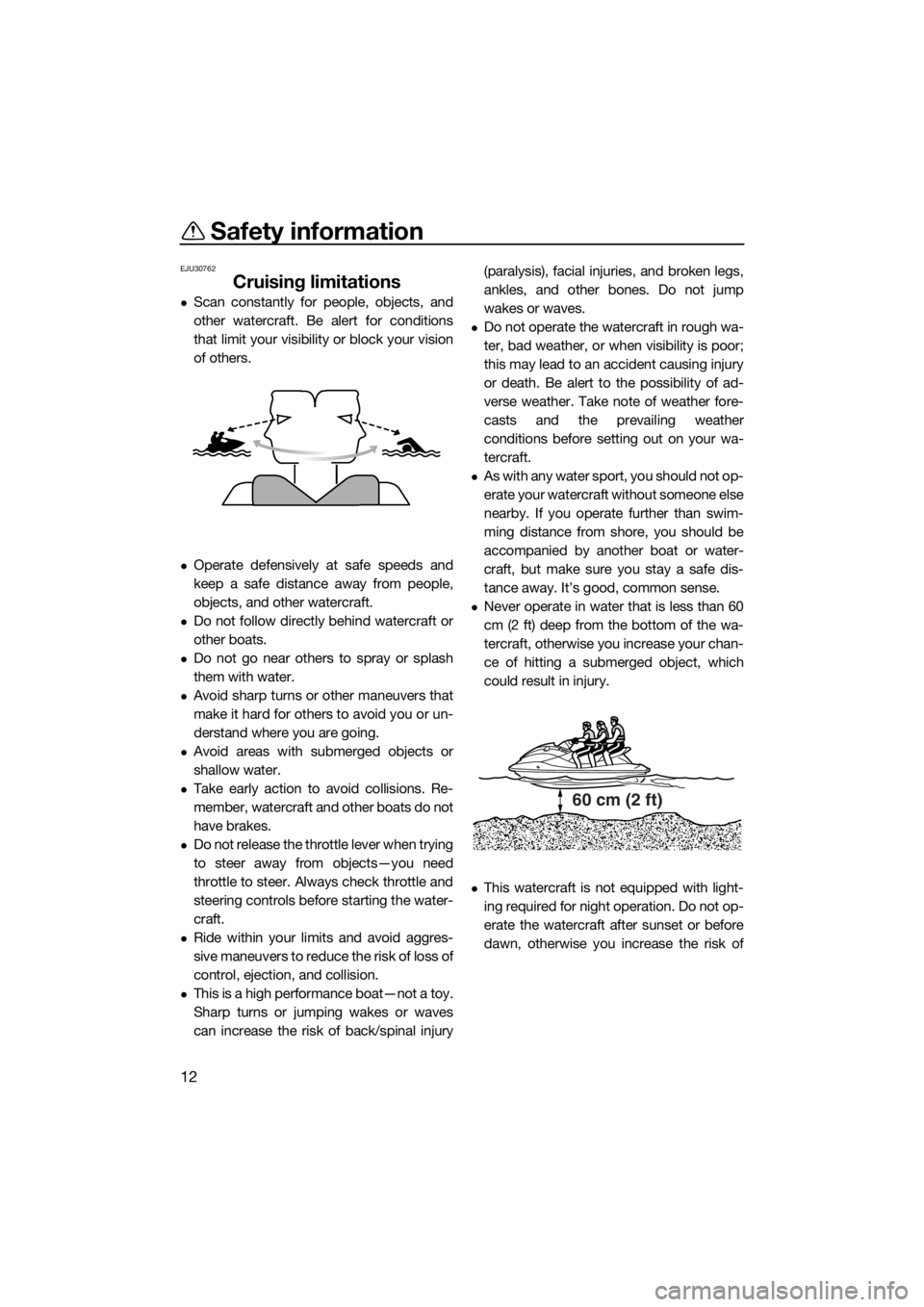 YAMAHA FZS SVHO 2016  Owners Manual Safety information
12
EJU30762
Cruising limitations
Scan constantly for people, objects, and
other watercraft. Be alert for conditions
that limit your visibility or block your vision
of others.
