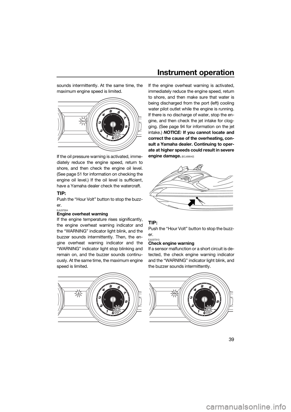 YAMAHA FZS SVHO 2016  Owners Manual Instrument operation
39
sounds intermittently. At the same time, the
maximum engine speed is limited.
If the oil pressure warning is activated, imme-
diately reduce the engine speed, return to
shore, 