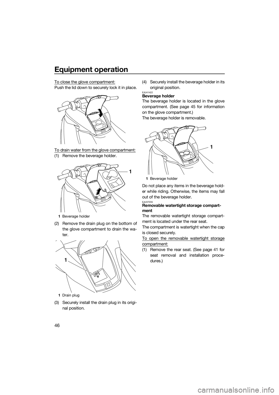 YAMAHA FZS SVHO 2016  Owners Manual Equipment operation
46
To close the glove compartment:
Push the lid down to securely lock it in place.
To drain water from the glove compartment:
(1) Remove the beverage holder.
(2) Remove the drain p