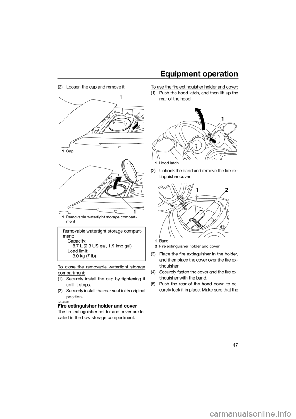 YAMAHA FZS SVHO 2016  Owners Manual Equipment operation
47
(2) Loosen the cap and remove it.
To close the removable watertight storage
compartment:
(1) Securely install the cap by tightening it
until it stops.
(2) Securely install the r