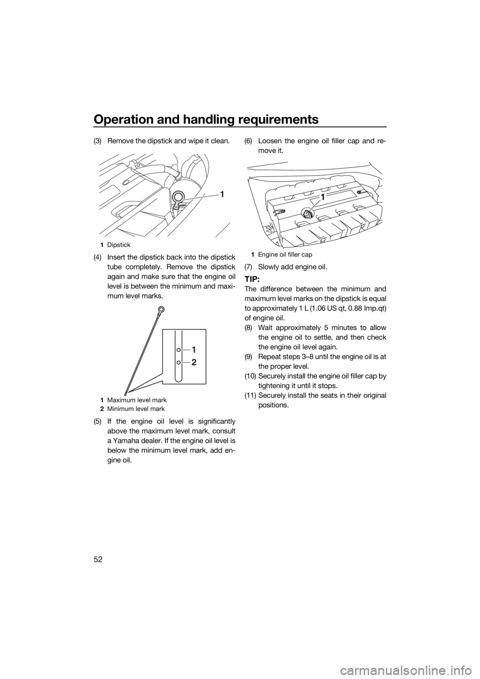 YAMAHA FZS SVHO 2016  Owners Manual Operation and handling requirements
52
(3) Remove the dipstick and wipe it clean.
(4) Insert the dipstick back into the dipstick
tube completely. Remove the dipstick
again and make sure that the engin
