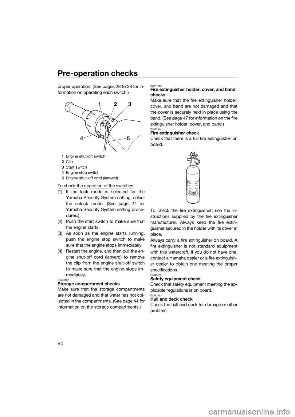 YAMAHA FZS SVHO 2016  Owners Manual Pre-operation checks
64
proper operation. (See pages 28 to 28 for in-
formation on operating each switch.)
To check the operation of the switches:
(1) If the lock mode is selected for the
Yamaha Secur