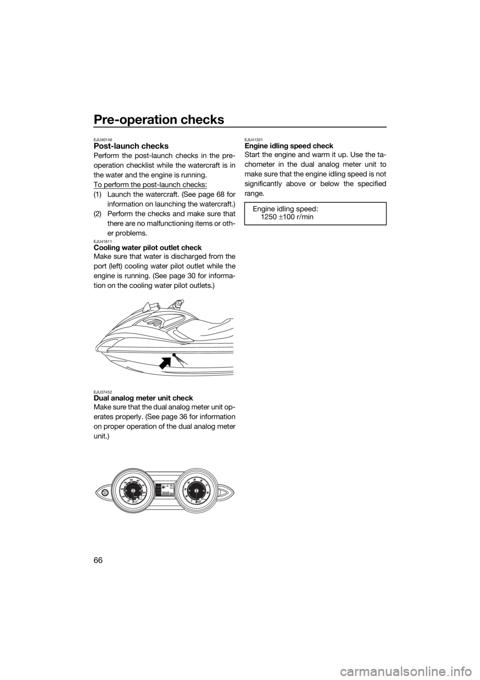 YAMAHA FZS SVHO 2016  Owners Manual Pre-operation checks
66
EJU40146Post-launch checks
Perform the post-launch checks in the pre-
operation checklist while the watercraft is in
the water and the engine is running.
To perform the post-la